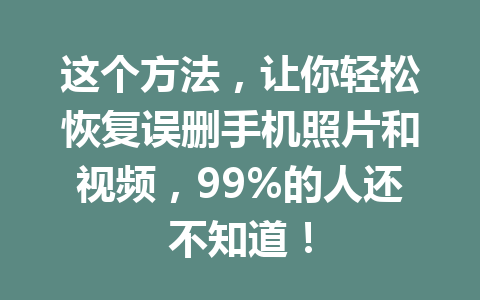 这个方法，让你轻松恢复误删手机照片和视频，99%的人还不知道！