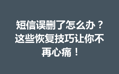 短信误删了怎么办？这些恢复技巧让你不再心痛！
