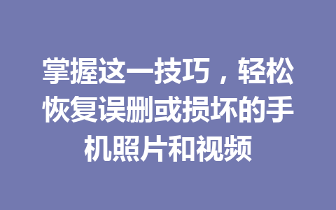 掌握这一技巧，轻松恢复误删或损坏的手机照片和视频