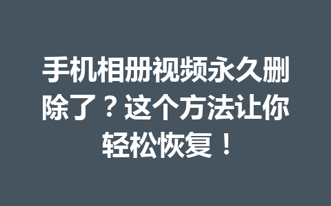 手机相册视频永久删除了？这个方法让你轻松恢复！