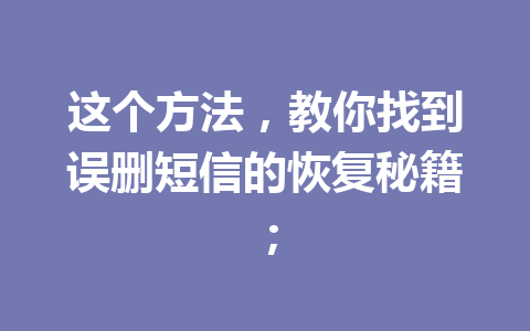 这个方法，教你找到误删短信的恢复秘籍；