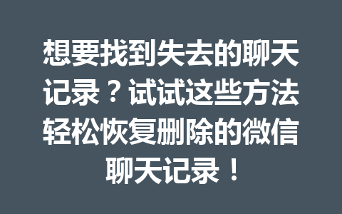 想要找到失去的聊天记录？试试这些方法轻松恢复删除的微信聊天记录！