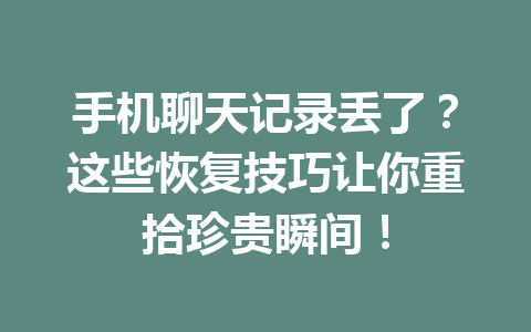手机聊天记录丢了？这些恢复技巧让你重拾珍贵瞬间！