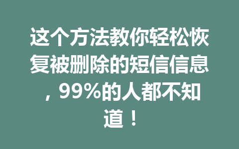 这个方法教你轻松恢复被删除的短信信息，99%的人都不知道！