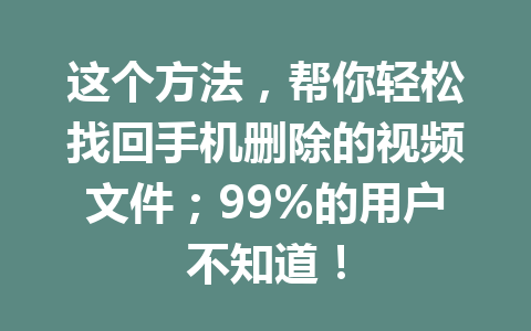 这个方法，帮你轻松找回手机删除的视频文件；99%的用户不知道！