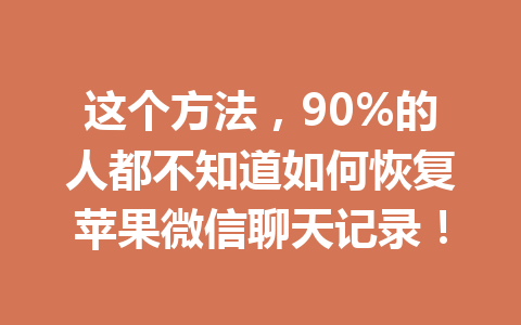 这个方法，90%的人都不知道如何恢复苹果微信聊天记录！