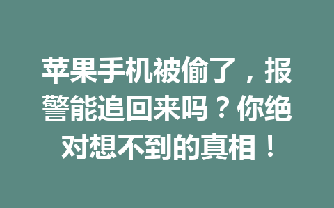 苹果手机被偷了，报警能追回来吗？你绝对想不到的真相！