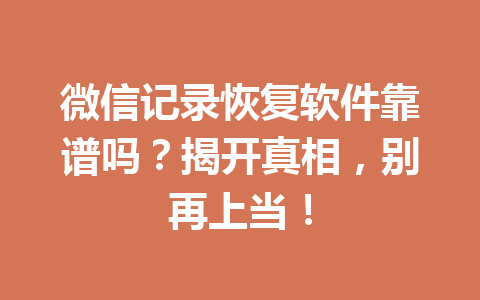 微信记录恢复软件靠谱吗？揭开真相，别再上当！
