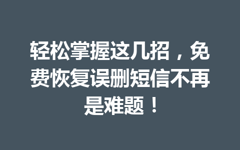 轻松掌握这几招,免费恢复误删短信不再是难题! 轻松掌握这几招,免费恢复误删短信不再是难题!