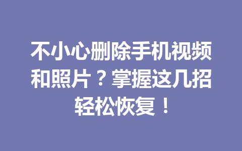不小心删除手机视频和照片？掌握这几招轻松恢复！