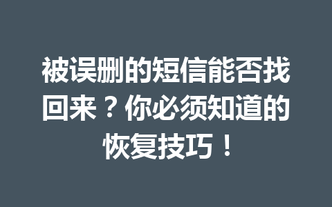 被误删的短信能否找回来？你必须知道的恢复技巧！