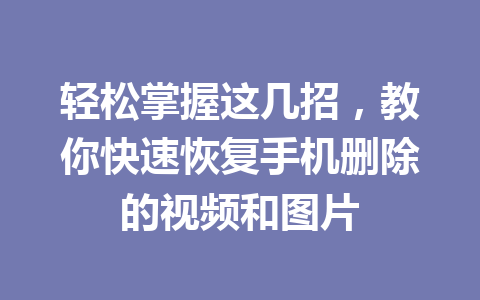 轻松掌握这几招，教你快速恢复手机删除的视频和图片