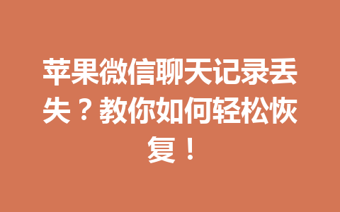 苹果微信聊天记录丢失？教你如何轻松恢复！