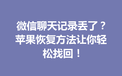 微信聊天记录丢了？苹果恢复方法让你轻松找回！