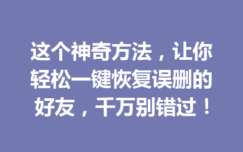 这个神奇方法，让你轻松一键恢复误删的好友，千万别错过！