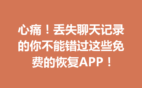 心痛！丢失聊天记录的你不能错过这些免费的恢复APP！