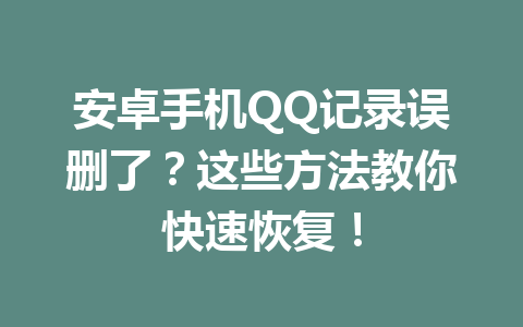 安卓手机QQ记录误删了？这些方法教你快速恢复！