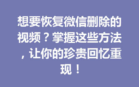 想要恢复微信删除的视频？掌握这些方法，让你的珍贵回忆重现！