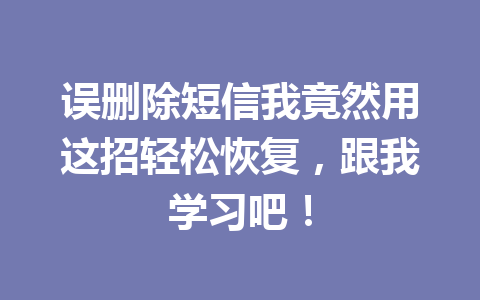 误删除短信我竟然用这招轻松恢复，跟我学习吧！