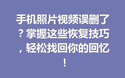 手机照片视频误删了？掌握这些恢复技巧，轻松找回你的回忆！