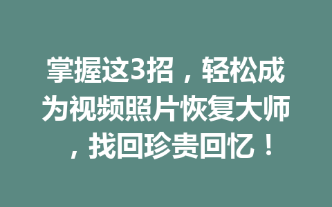 掌握这3招，轻松成为视频照片恢复大师，找回珍贵回忆！