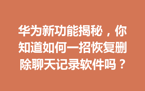 华为新功能揭秘，你知道如何一招恢复删除聊天记录软件吗？