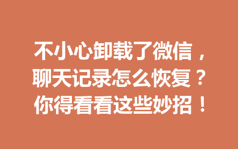 不小心卸载了微信，聊天记录怎么恢复？你得看看这些妙招！