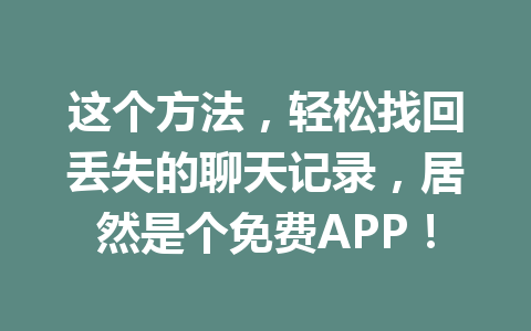 这个方法,轻松找回丢失的聊天记录,居然是个免费APP! 这个方法,轻松找回丢失的聊天记录,居然是个免费APP!