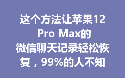 这个方法让苹果12 Pro Max的微信聊天记录轻松恢复，99%的人不知道！