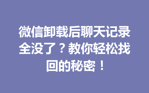 微信卸载后聊天记录全没了？教你轻松找回的秘密！