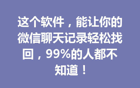 这个软件，能让你的微信聊天记录轻松找回，99%的人都不知道！