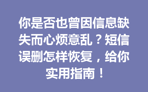 你是否也曾因信息缺失而心烦意乱？短信误删怎样恢复，给你实用指南！