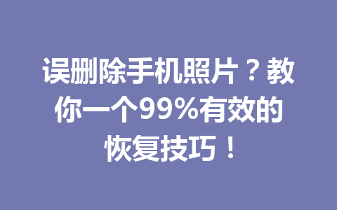 误删除手机照片？教你一个99%有效的恢复技巧！