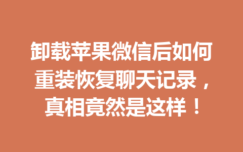 卸载苹果微信后如何重装恢复聊天记录，真相竟然是这样！