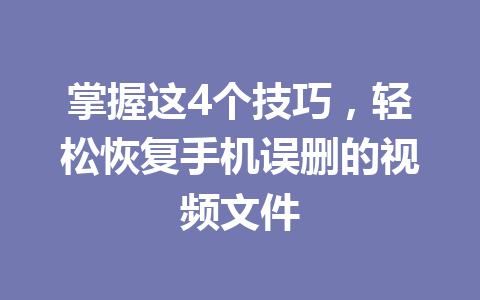 掌握这4个技巧，轻松恢复手机误删的视频文件