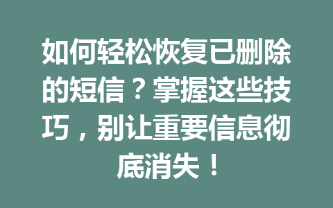 如何轻松恢复已删除的短信？掌握这些技巧，别让重要信息彻底消失！