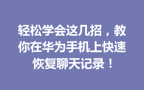 轻松学会这几招，教你在华为手机上快速恢复聊天记录！