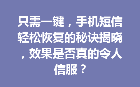 只需一键，手机短信轻松恢复的秘诀揭晓，效果是否真的令人信服？