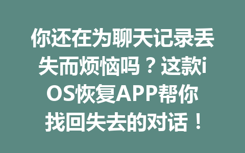 你还在为聊天记录丢失而烦恼吗？这款iOS恢复APP帮你找回失去的对话！