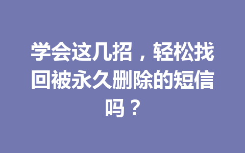 学会这几招，轻松找回被永久删除的短信吗？