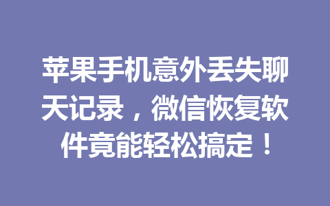 苹果手机意外丢失聊天记录,微信恢复软件竟能轻松搞定! 苹果手机意外丢失聊天记录,微信恢复软件竟能轻松搞定!