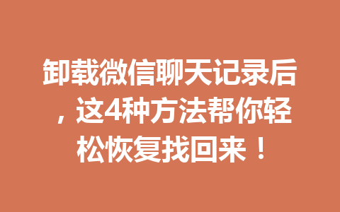 卸载微信聊天记录后，这4种方法帮你轻松恢复找回来！