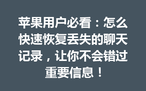 苹果用户必看：怎么快速恢复丢失的聊天记录，让你不会错过重要信息！