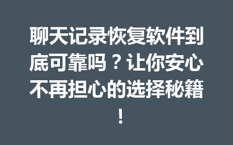 聊天记录恢复软件到底可靠吗？让你安心不再担心的选择秘籍！