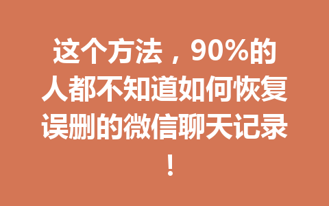 这个方法,90%的人都不知道如何恢复误删的微信聊天记录! 这个方法,90%的人都不知道如何恢复误删的微信聊天记录!