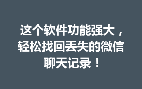 这个软件功能强大,轻松找回丢失的微信聊天记录! 这个软件功能强大,轻松找回丢失的微信聊天记录!