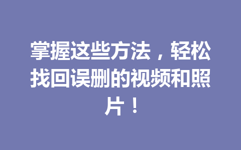 掌握这些方法,轻松找回误删的视频和照片! 掌握这些方法,轻松找回误删的视频和照片!