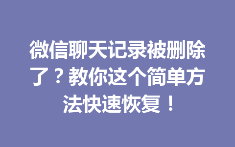 微信聊天记录被删除了？教你这个简单方法快速恢复！