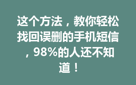 这个方法，教你轻松找回误删的手机短信，98%的人还不知道！