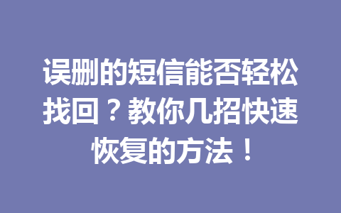 误删的短信能否轻松找回？教你几招快速恢复的方法！